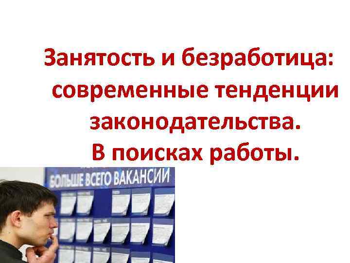 Занятость и безработица: современные тенденции законодательства. В поисках работы. 