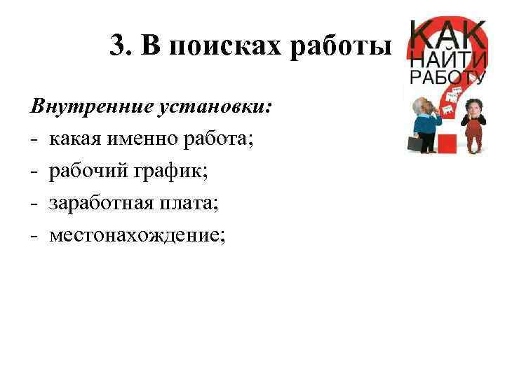 3. В поисках работы Внутренние установки: - какая именно работа; - рабочий график; -