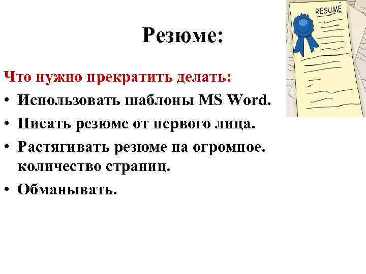 Резюме: Что нужно прекратить делать: • Использовать шаблоны MS Word. • Писать резюме от