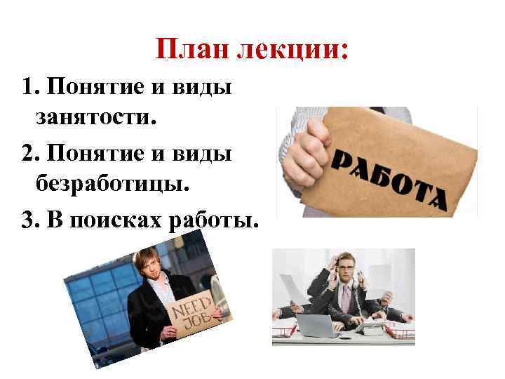 План лекции: 1. Понятие и виды занятости. 2. Понятие и виды безработицы. 3. В