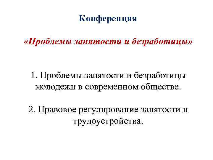 Конференция «Проблемы занятости и безработицы» 1. Проблемы занятости и безработицы молодежи в современном обществе.