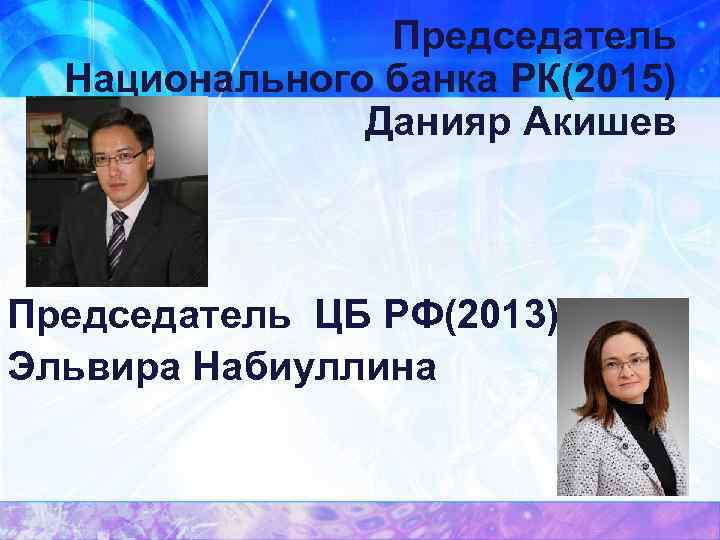 Председатель Национального банка РК(2015) Данияр Акишев Председатель ЦБ РФ(2013) Эльвира Набиуллина 