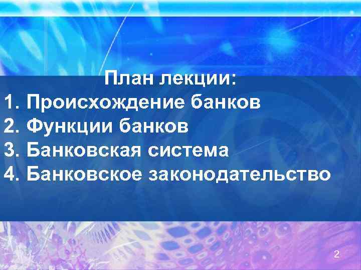 План лекции: 1. Происхождение банков 2. Функции банков 3. Банковская система 4. Банковское законодательство