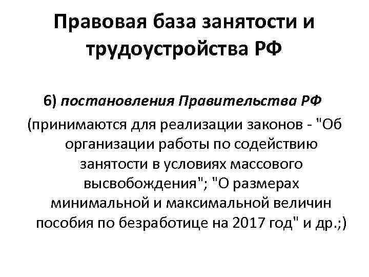 Правовая база занятости и трудоустройства РФ 6) постановления Правительства РФ (принимаются для реализации законов