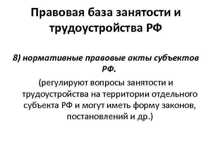 Правовая база занятости и трудоустройства РФ 8) нормативные правовые акты субъектов РФ. (регулируют вопросы