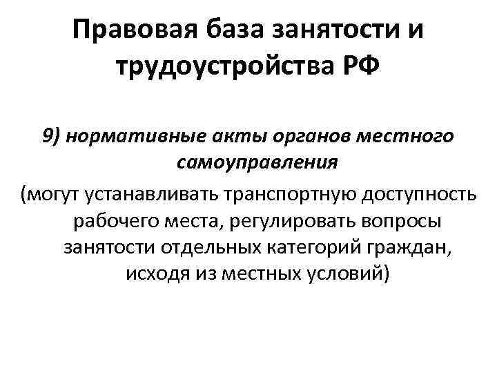 Правовая база занятости и трудоустройства РФ 9) нормативные акты органов местного самоуправления (могут устанавливать