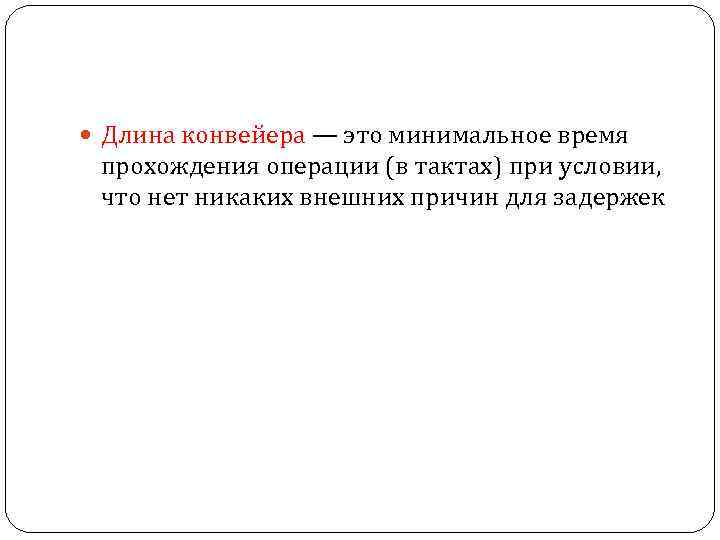  Длина конвейера — это минимальное время прохождения операции (в тактах) при условии, что