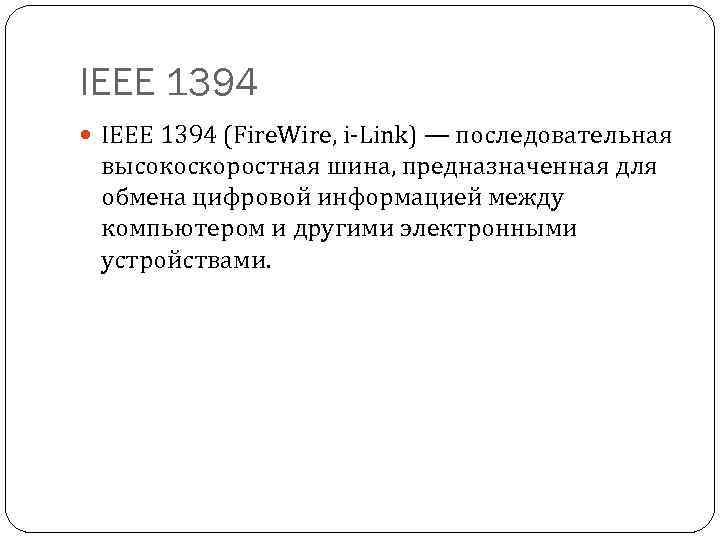 IEEE 1394 (Fire. Wire, i-Link) — последовательная высокоскоростная шина, предназначенная для обмена цифровой информацией