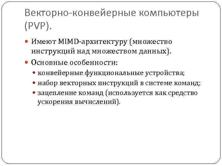 Векторно-конвейерные компьютеры (PVP). Имеют MIMD-архитектуру (множество инструкций над множеством данных). Основные особенности: конвейерные функциональные