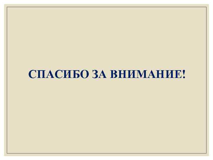 СПАСИБО ЗА ВНИМАНИЕ! 