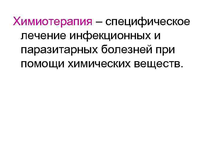 Химиотерапия – специфическое лечение инфекционных и паразитарных болезней при помощи химических веществ. 
