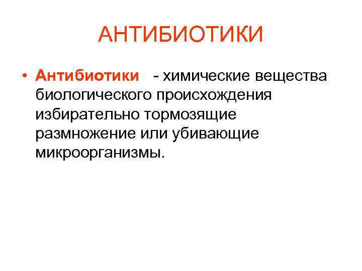 АНТИБИОТИКИ • Антибиотики - химические вещества биологического происхождения избирательно тормозящие размножение или убивающие микроорганизмы.