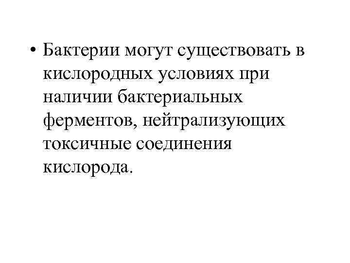  • Бактерии могут существовать в кислородных условиях при наличии бактериальных ферментов, нейтрализующих токсичные