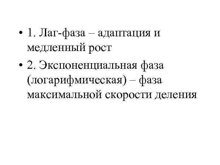  • 1. Лаг-фаза – адаптация и медленный рост • 2. Экспоненциальная фаза (логарифмическая)