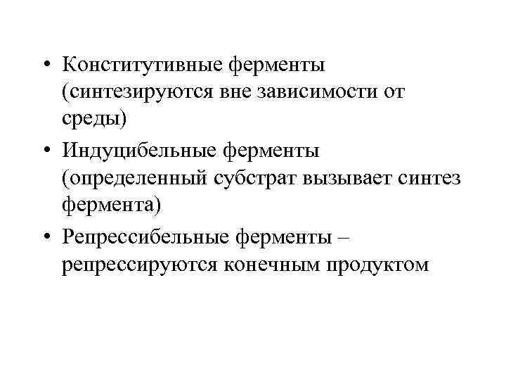  • Конститутивные ферменты (синтезируются вне зависимости от среды) • Индуцибельные ферменты (определенный субстрат