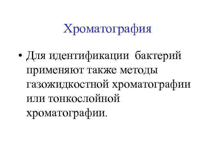 Хроматография • Для идентификации бактерий применяют также методы газожидкостной хроматографии или тонкослойной хроматографии. 