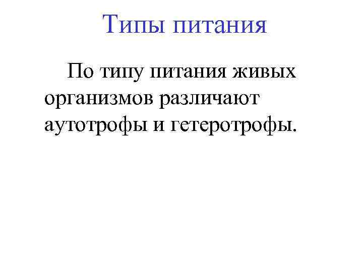 Типы питания По типу питания живых организмов различают аутотрофы и гетеротрофы. 