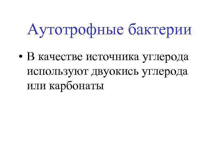 Аутотрофные бактерии • В качестве источника углерода используют двуокись углерода или карбонаты 