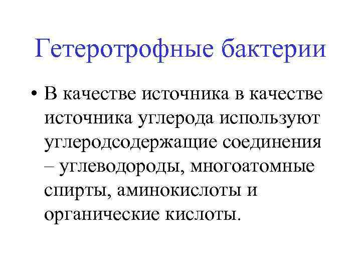 Гетеротрофные бактерии • В качестве источника в качестве источника углерода используют углеродсодержащие соединения –