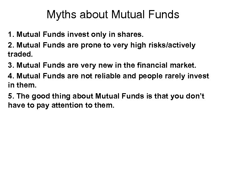 Myths about Mutual Funds 1. Mutual Funds invest only in shares. 2. Mutual Funds