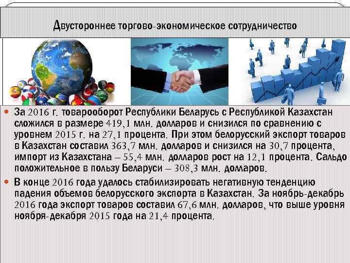 Двустороннее торгово-экономическое сотрудничество За 2016 г. товарооборот Республики Беларусь с Республикой Казахстан сложился в