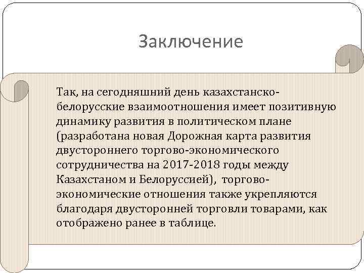 Заключение Так, на сегодняшний день казахстанскобелорусские взаимоотношения имеет позитивную динамику развития в политическом плане