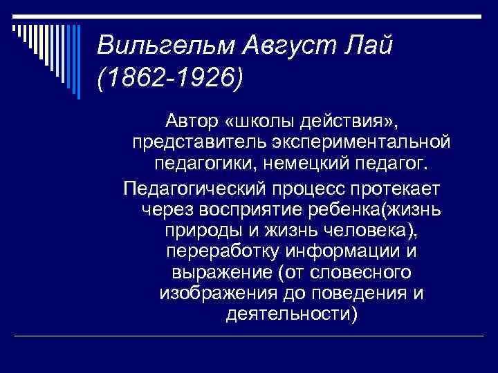 Вильгельм Август Лай (1862 -1926) Автор «школы действия» , представитель экспериментальной педагогики, немецкий педагог.