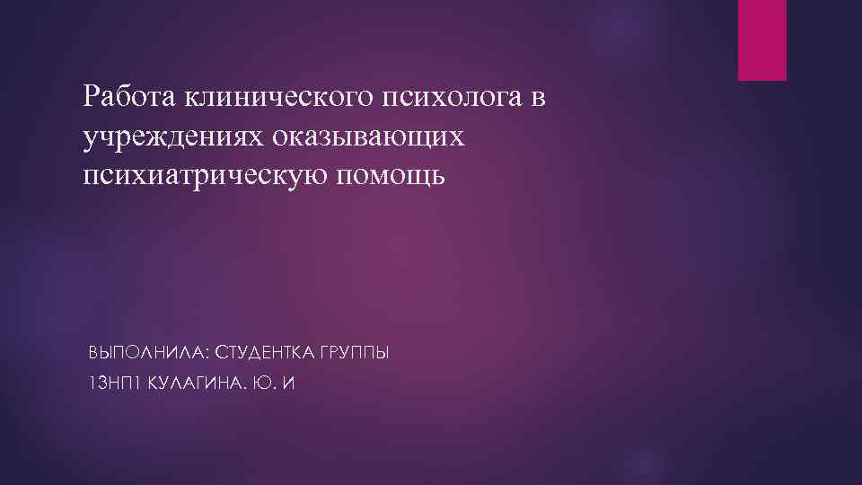 Работа клинического психолога в учреждениях оказывающих психиатрическую помощь ВЫПОЛНИЛА: СТУДЕНТКА ГРУППЫ 13 НП 1