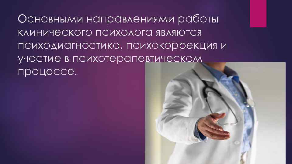Основными направлениями работы клинического психолога являются психодиагностика, психокоррекция и участие в психотерапевтическом процессе. 