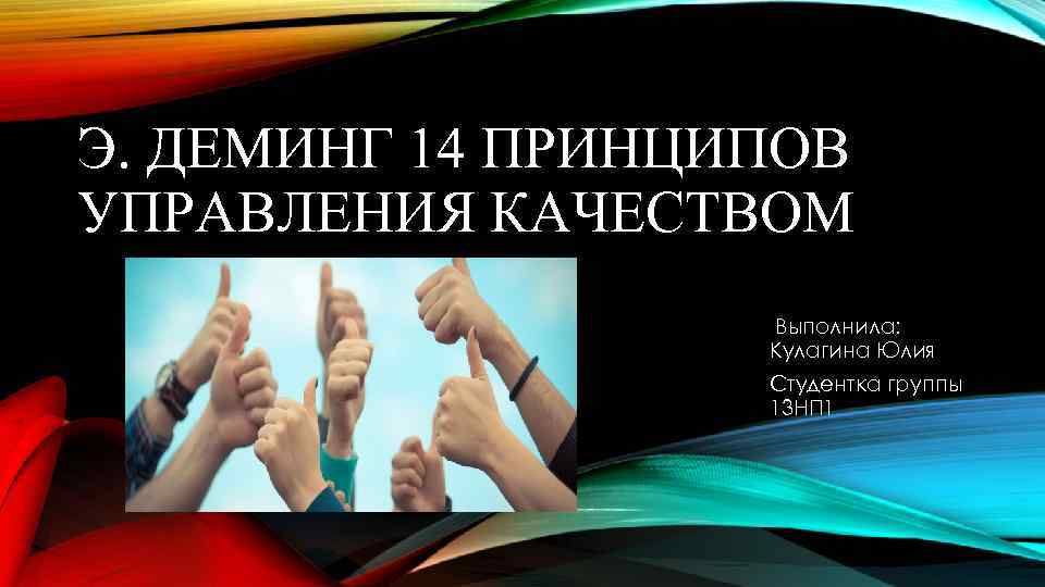 Э. ДЕМИНГ 14 ПРИНЦИПОВ УПРАВЛЕНИЯ КАЧЕСТВОМ Выполнила: Кулагина Юлия Студентка группы 13 НП 1