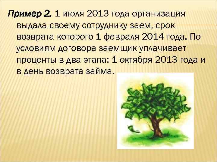 Пример 2. 1 июля 2013 года организация выдала своему сотруднику заем, срок возврата которого