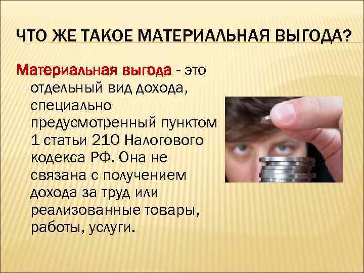 ЧТО ЖЕ ТАКОЕ МАТЕРИАЛЬНАЯ ВЫГОДА? Материальная выгода - это отдельный вид дохода, специально предусмотренный