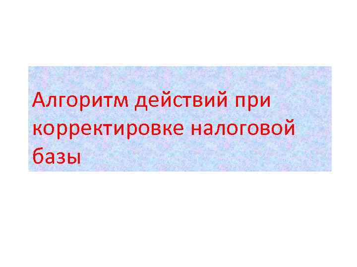 Алгоритм действий при корректировке налоговой базы 