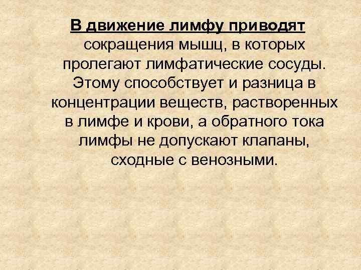 В движение лимфу приводят сокращения мышц, в которых пролегают лимфатические сосуды. Этому способствует и