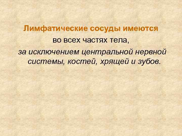 Лимфатические сосуды имеются во всех частях тела, за исключением центральной нервной системы, костей, хрящей