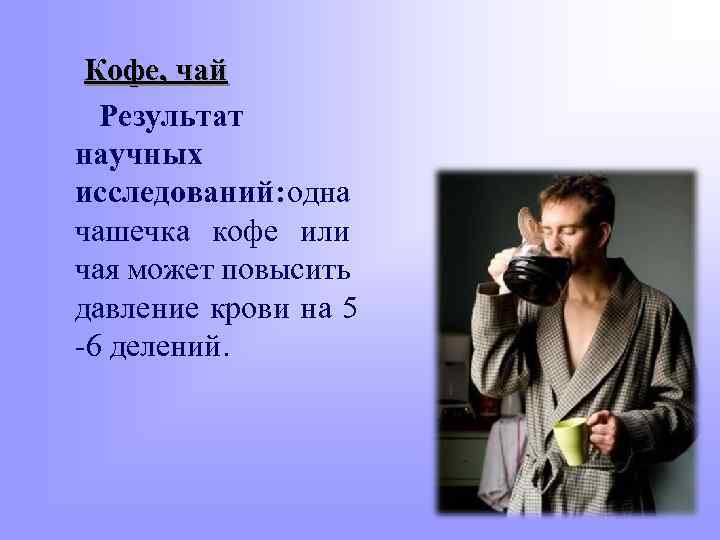 Кофе, чай Результат научных исследований: одна чашечка кофе или чая может повысить давление крови