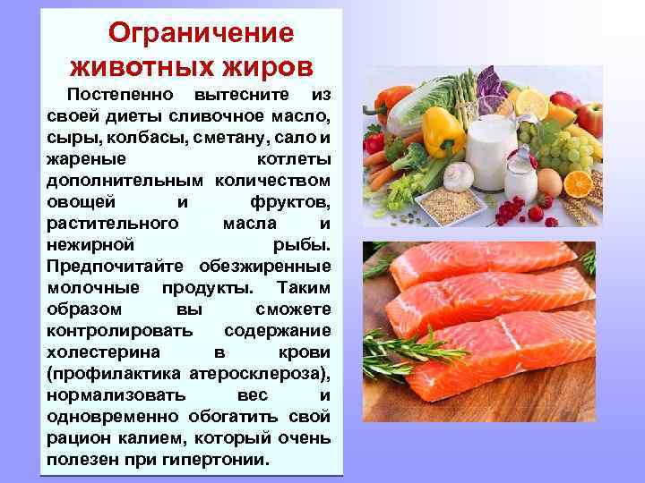 Ограничение животных жиров Постепенно вытесните из своей диеты сливочное масло, сыры, колбасы, сметану, сало