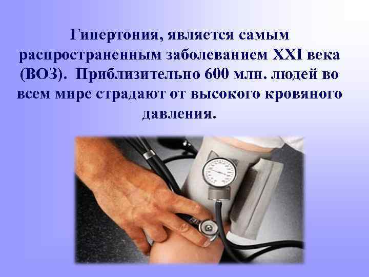 Гипертония, является самым распространенным заболеванием XXI века (ВОЗ). Приблизительно 600 млн. людей во всем