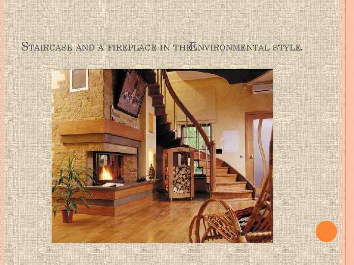 STAIRCASE AND A FIREPLACE IN THE NVIRONMENTAL STYLE. E 