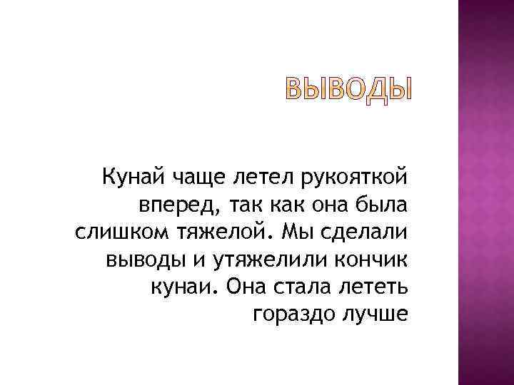 Кунай чаще летел рукояткой вперед, так как она была слишком тяжелой. Мы сделали выводы