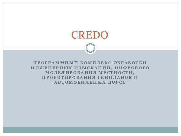 CREDO ПРОГРАММНЫЙ КОМПЛЕКС ОБРАБОТКИ ИНЖЕНЕРНЫХ ИЗЫСКАНИЙ, ЦИФРОВОГО МОДЕЛИРОВАНИЯ МЕСТНОСТИ, ПРОЕКТИРОВАНИЯ ГЕНПЛАНОВ И АВТОМОБИЛЬНЫХ ДОРОГ