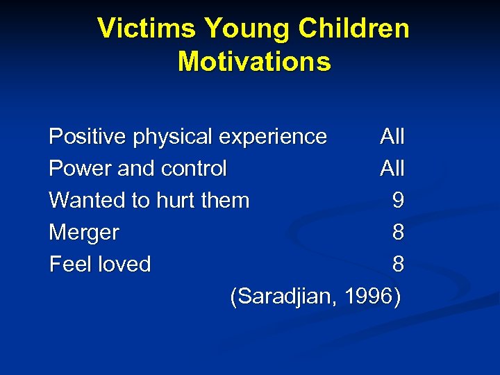 Victims Young Children Motivations Positive physical experience All Power and control All Wanted to