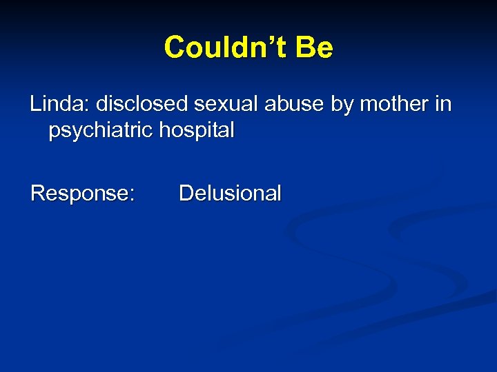 Couldn’t Be Linda: disclosed sexual abuse by mother in psychiatric hospital Response: Delusional 