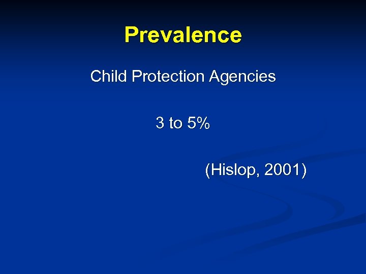 Prevalence Child Protection Agencies 3 to 5% (Hislop, 2001) 