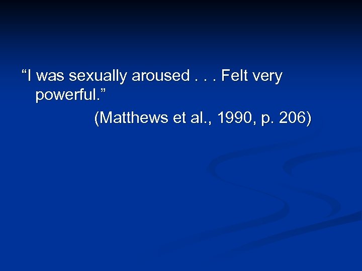 “I was sexually aroused. . . Felt very powerful. ” (Matthews et al. ,