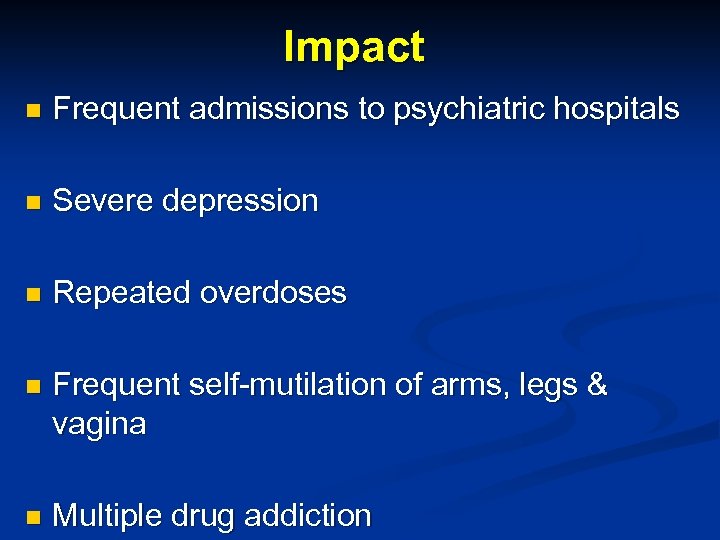 Impact n Frequent admissions to psychiatric hospitals n Severe depression n Repeated overdoses n