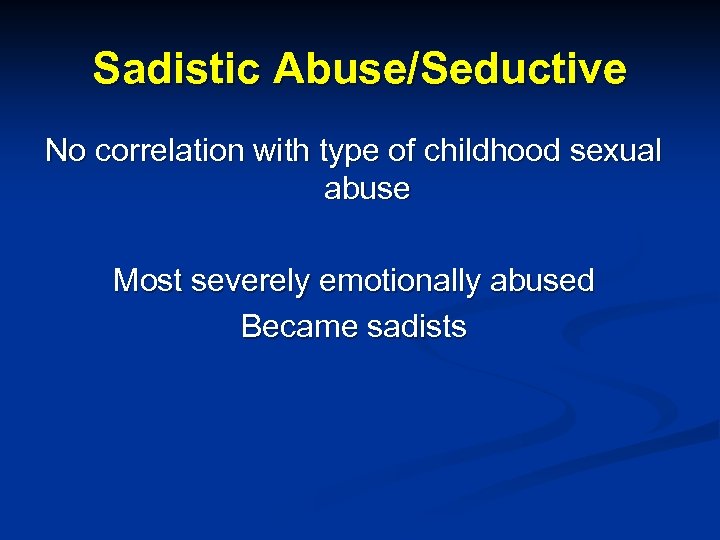 Sadistic Abuse/Seductive No correlation with type of childhood sexual abuse Most severely emotionally abused
