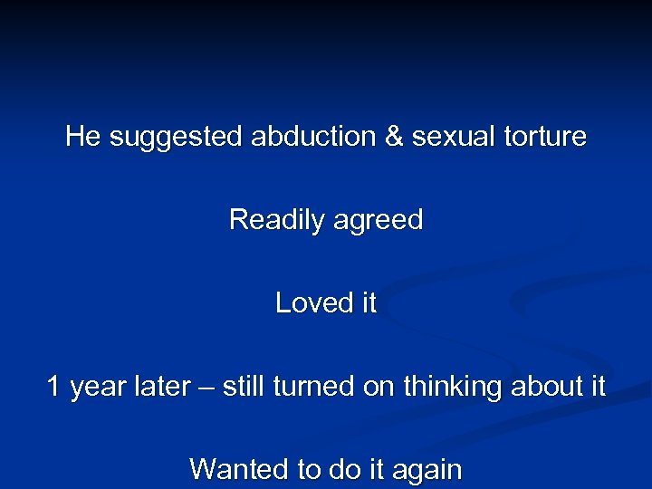He suggested abduction & sexual torture Readily agreed Loved it 1 year later –