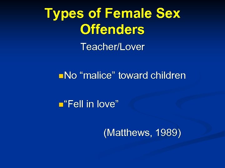 Types of Female Sex Offenders Teacher/Lover n No “malice” toward children n “Fell in