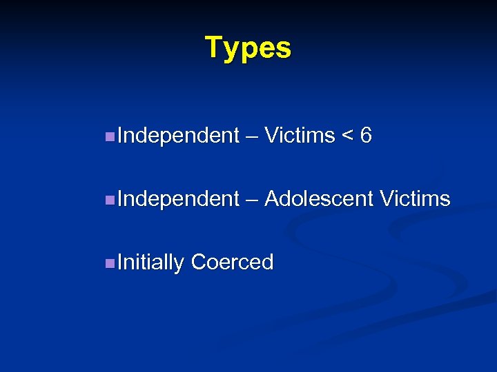 Types n Independent – Victims < 6 n Independent – Adolescent Victims n Initially